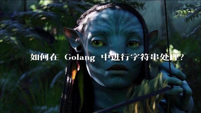 如何在 Golang 中进行字符串处理？