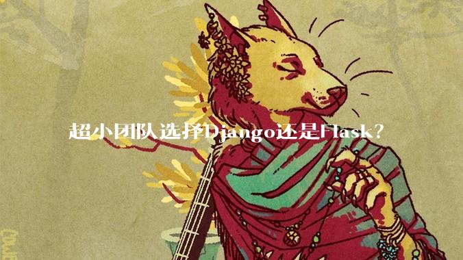 超小团队选择Django还是Flask？