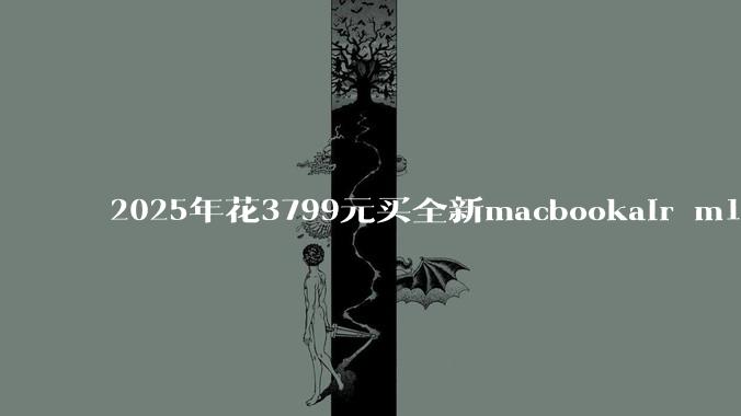 2025年花3799元买全新macbookair m1值得吗？