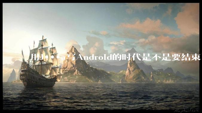 用J***a写Android的时代是不是要结束了？