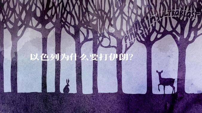 以色列为什么要打伊朗？