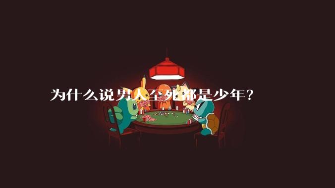 为什么说男人至死都是少年？