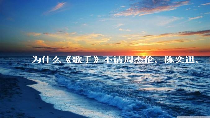 为什么《歌手》不请周杰伦、陈奕迅、王菲、张学友、孙燕姿、梁静茹、王力宏、林俊杰当节目嘉宾？