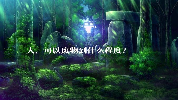 人，可以废物到什么程度？