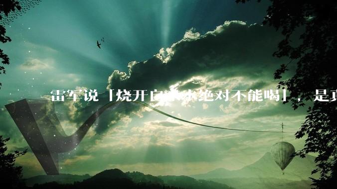 雷军说「烧开自来水绝对不能喝」，是真的吗?