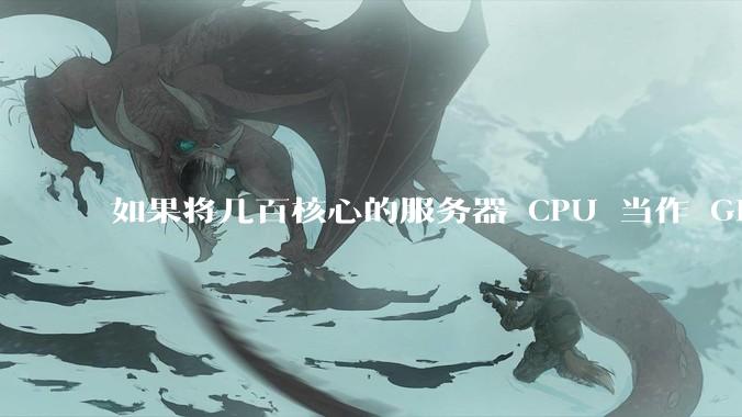 如果将几百核心的服务器 CPU 当作 GPU 使用，会发生什么？