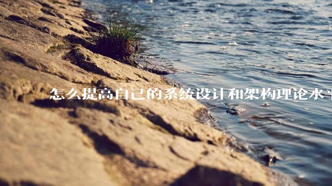 怎么提高自己的系统设计和架构理论水平？