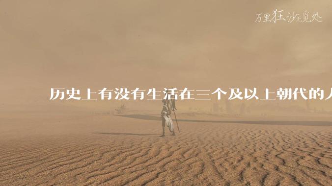 历史上有没有生活在三个及以上朝代的人？
