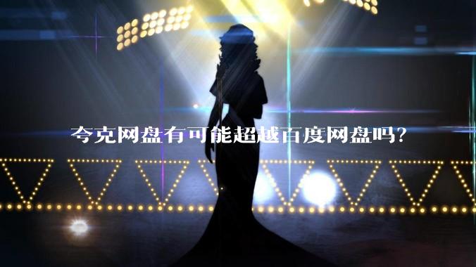 夸克网盘有可能超越百度网盘吗？