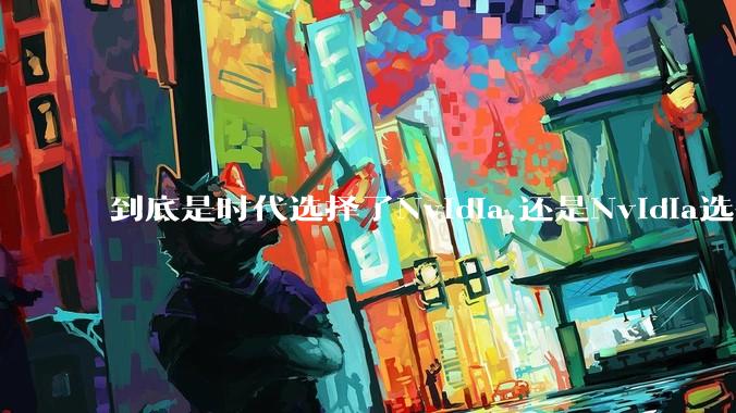 到底是时代选择了Nvidia,还是Nvidia选择了时代？