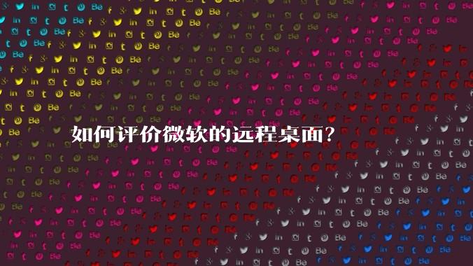 如何评价微软的远程桌面？