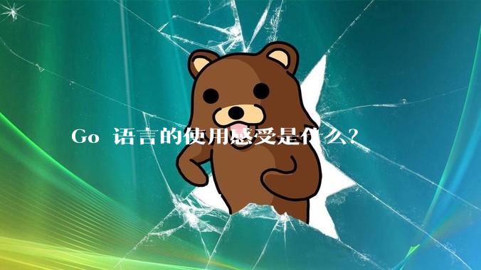 Go 语言的使用感受是什么？