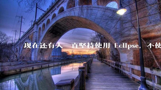 现在还有人一直坚持使用 Eclipse，不使用 IntelliJ IDEA 吗？