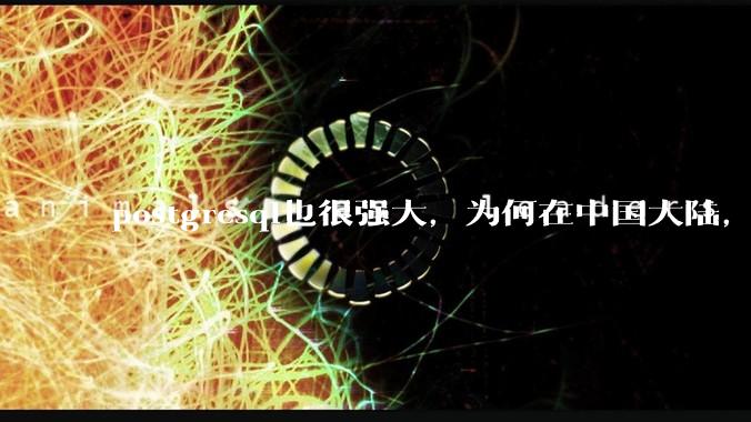 postgresql也很强大，为何在中国大陆，mysql成为主流，postgresql屈居二线呢？