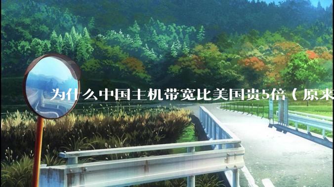 为什么中国主机带宽比美国贵5倍（原来错误的10000倍），比如阿里云？