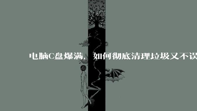 电脑C盘爆满，如何彻底清理垃圾又不误删系统文件？