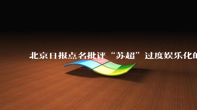 北京日报点名批评“苏超”过度娱乐化的动机是什么？