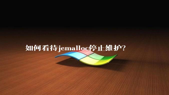 如何看待jemalloc停止维护？