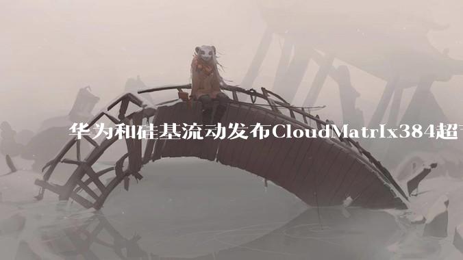 华为和硅基流动发布CloudMatrix384超节点部署DeepSeek的报告，对行业有何影响？