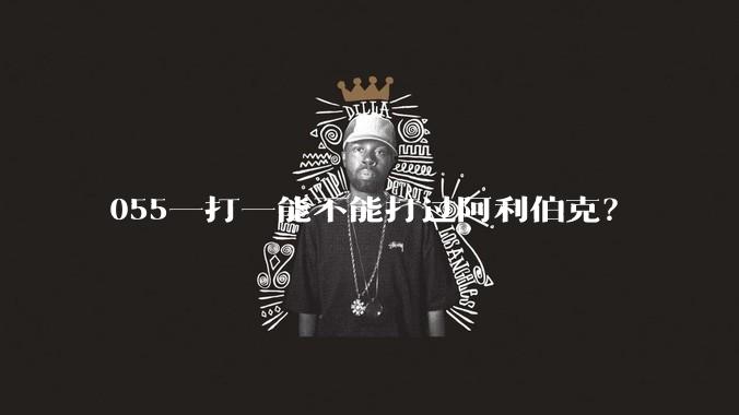 055一打一能不能打过阿利伯克？