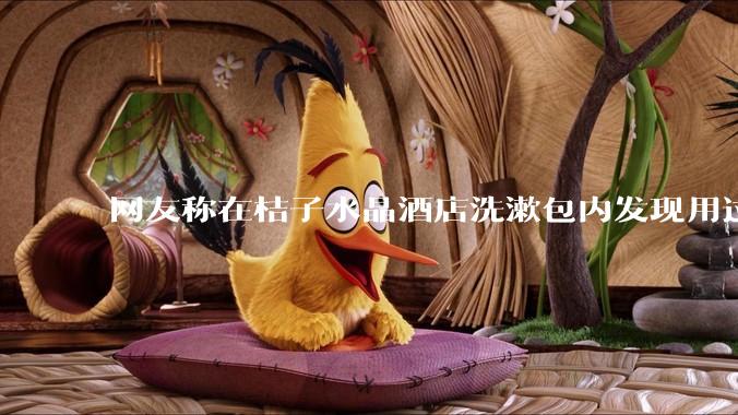 网友称在桔子水晶酒店洗漱包内发现用过的四联检测盒，具体是怎么回事？酒店要承担哪些责任？