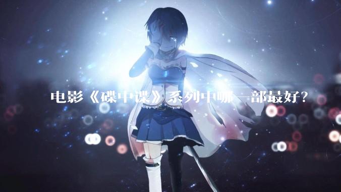 电影《碟中谍》系列中哪一部最好？
