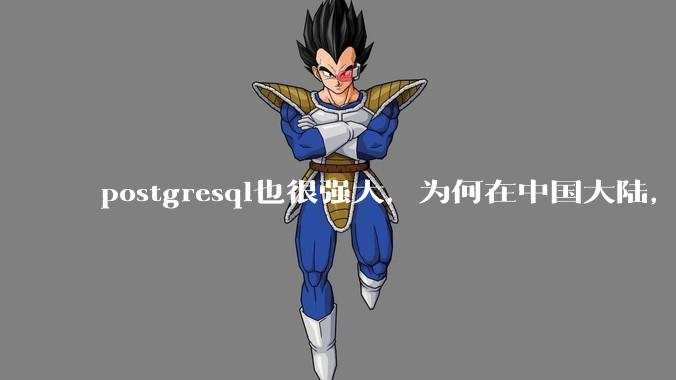 postgresql也很强大，为何在中国大陆，mysql成为主流，postgresql屈居二线呢？