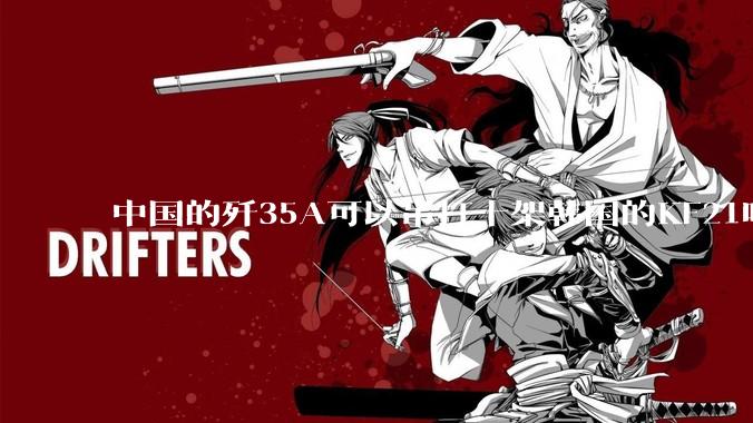 中国的歼35A可以吊打十架韩国的KF21吗?