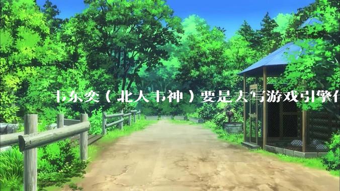 韦东奕（北大韦神）要是去写游戏引擎代码，能不能把虚幻引擎按在地上摩擦？数学好真能‘降维打击吗？