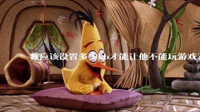 我应该设置多少kb才能让他不能玩游戏？