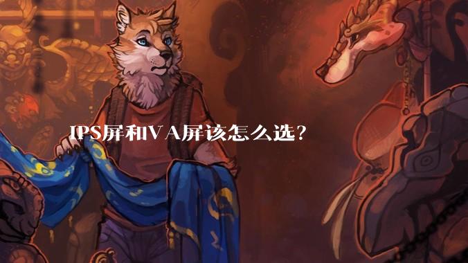 IPS屏和VA屏该怎么选？