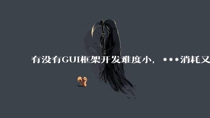 有没有GUI框架开发难度小，***消耗又不多，而且又跨平台？