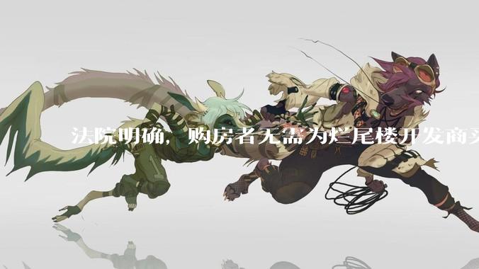 法院明确，购房者无需为烂尾楼开发商买单，此判决将对我国房地产行业产生何种影响？判决执行存在哪些问题？