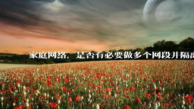 家庭网络，是否有必要做多个网段并隔离？