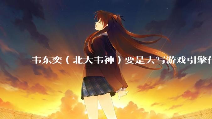 韦东奕（北大韦神）要是去写游戏引擎代码，能不能把虚幻引擎按在地上摩擦？数学好真能‘降维打击吗？
