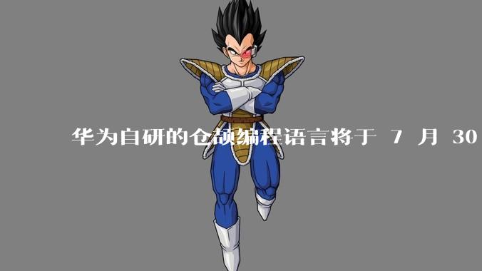 华为自研的仓颉编程语言将于 7 月 30 日开源，这款语言将如何影响未来的开发趋势？