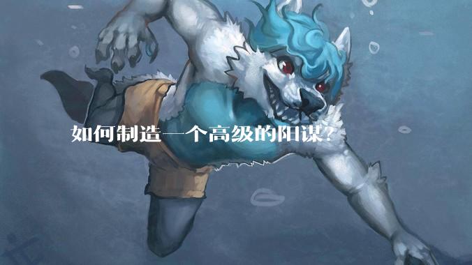 如何制造一个高级的阳谋？