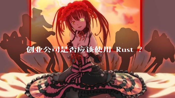 创业公司是否应该使用 Rust ？