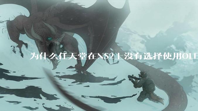 为什么任天堂在NS2上没有选择使用OLED屏幕以提升续航能力和显示效果？