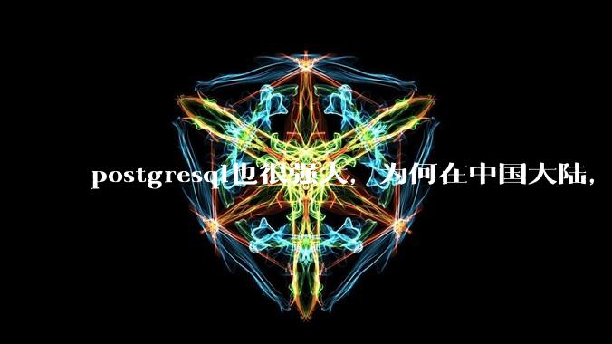 postgresql也很强大，为何在中国大陆，mysql成为主流，postgresql屈居二线呢？