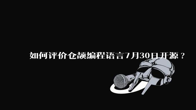 如何评价仓颉编程语言7月30日开源?