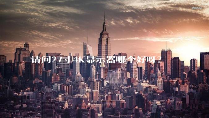 请问27寸4K显示器哪个好呀？
