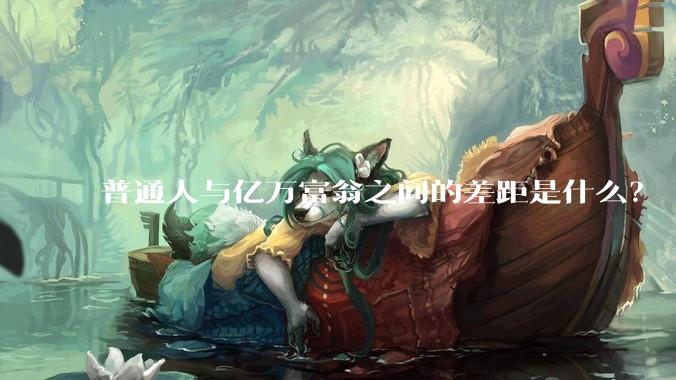 普通人与亿万富翁之间的差距是什么？