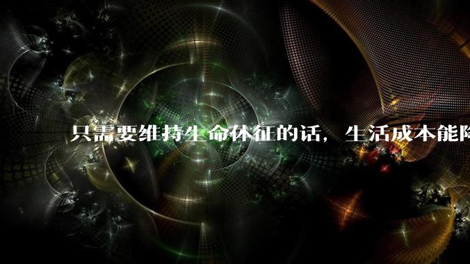 只需要维持生命体征的话，生活成本能降到多低？