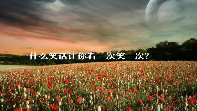 什么笑话让你看一次笑一次？