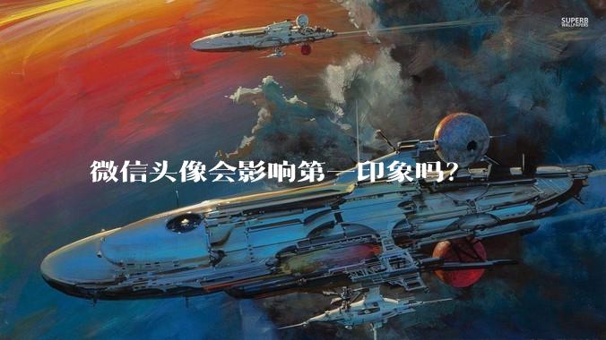 微信头像会影响第一印象吗？