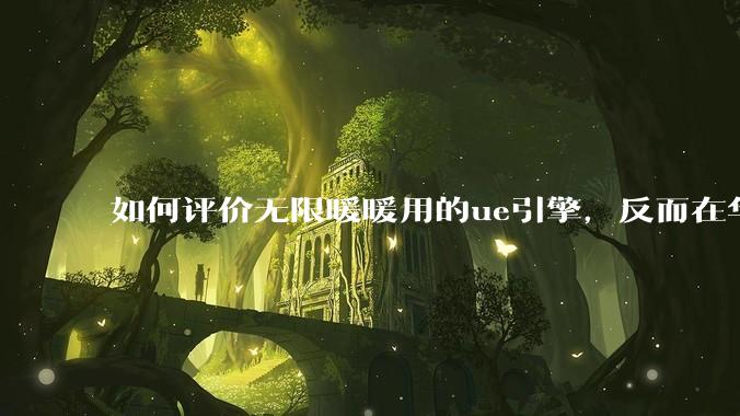 如何评价无限暖暖用的ue引擎，反而在华为手机最新机上提示配置不足？