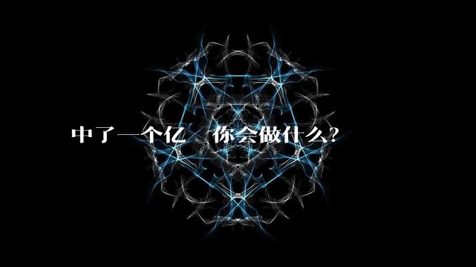 中了一个亿  你会做什么？