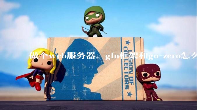 做个web服务器，gin框架和go-zero怎么选？