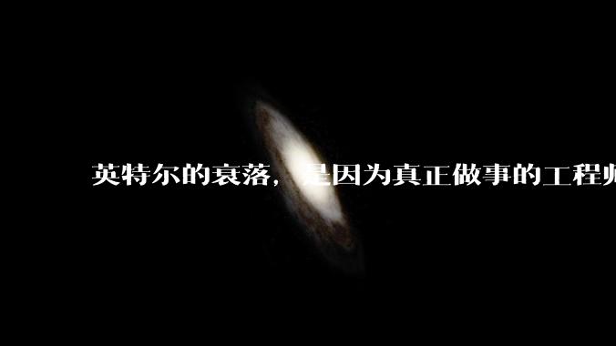 英特尔的衰落，是因为真正做事的工程师被挖了？还是公司战略出问题？